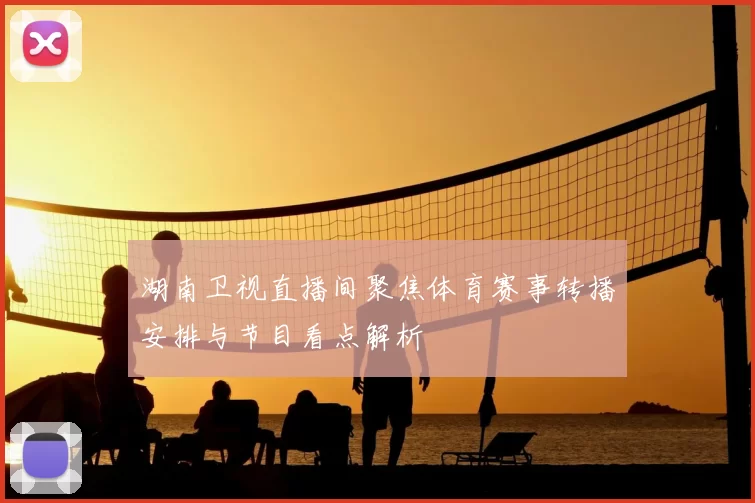湖南卫视直播间聚焦体育赛事转播安排与节目看点解析