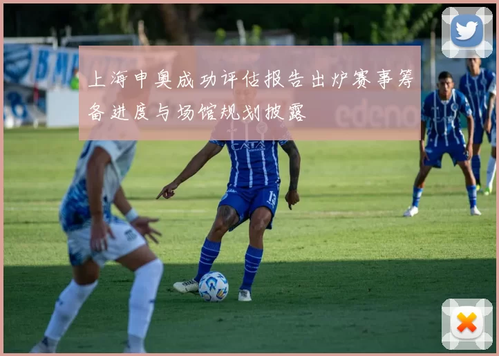 上海申奥成功评估报告出炉赛事筹备进度与场馆规划披露