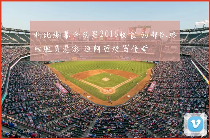 科比谢幕全明星2016收官 西部队终结胜负悬念 迈阿密续写传奇