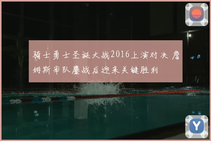 骑士勇士圣诞大战2016上演对决 詹姆斯率队鏖战后迎来关键胜利