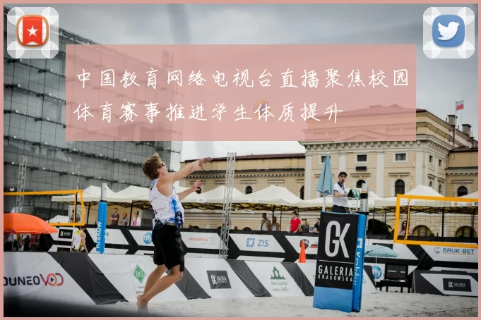 中国教育网络电视台直播聚焦校园体育赛事推进学生体质提升