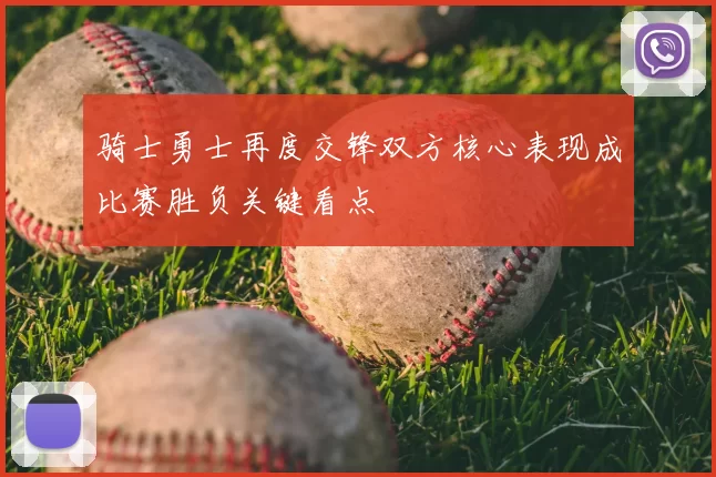 骑士勇士再度交锋双方核心表现成比赛胜负关键看点