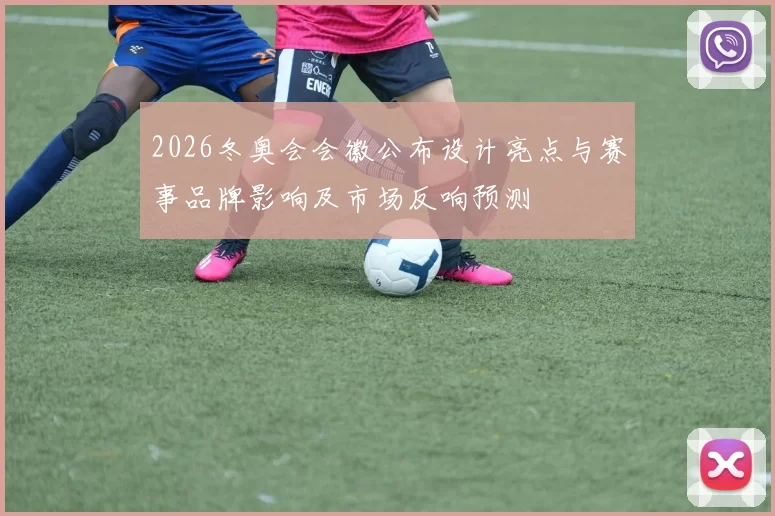 2026冬奥会会徽公布设计亮点与赛事品牌影响及市场反响预测