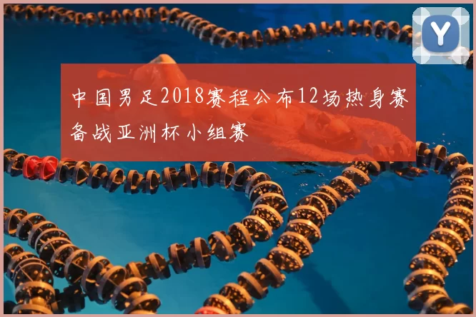 中国男足2018赛程公布12场热身赛备战亚洲杯小组赛