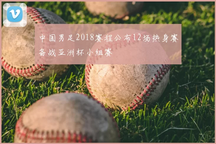中国男足2018赛程公布12场热身赛备战亚洲杯小组赛