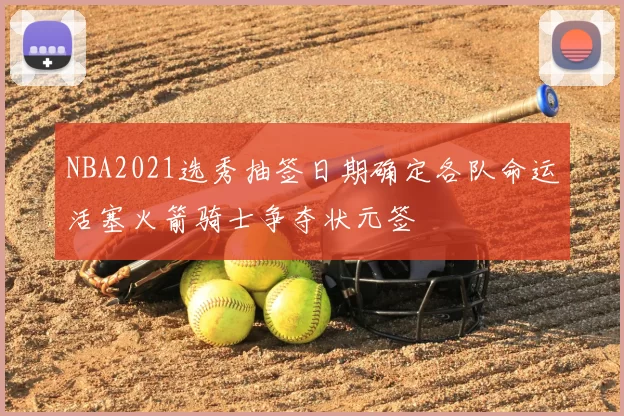 NBA2021选秀抽签日期确定各队命运活塞火箭骑士争夺状元签