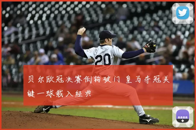 贝尔欧冠决赛倒钩破门 皇马夺冠关键一球载入经典