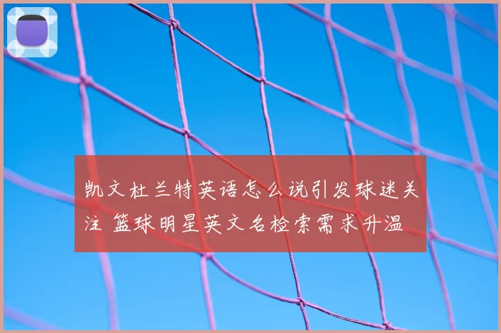凯文杜兰特英语怎么说引发球迷关注 篮球明星英文名检索需求升温