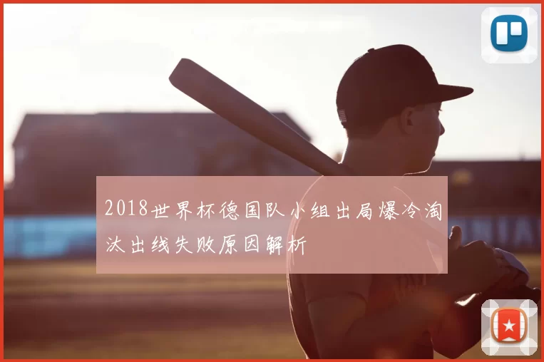 2018世界杯德国队小组出局爆冷淘汰出线失败原因解析