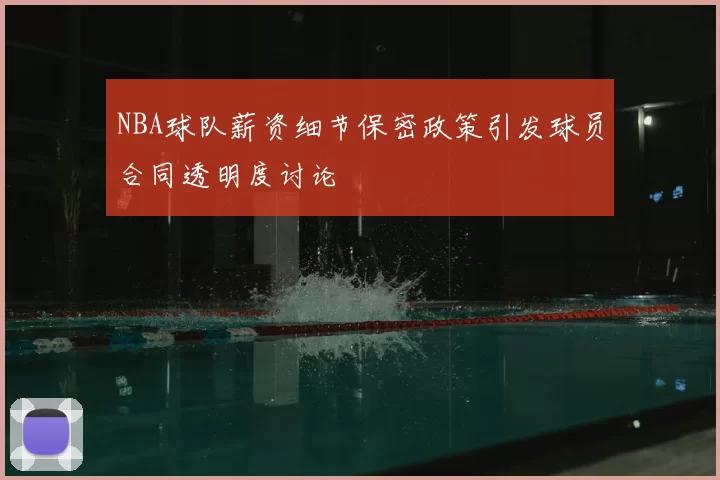NBA球队薪资细节保密政策引发球员合同透明度讨论