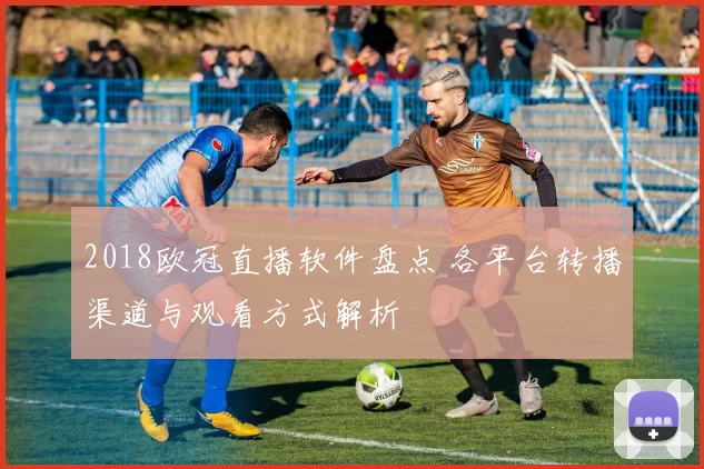 2018欧冠直播软件盘点 各平台转播渠道与观看方式解析