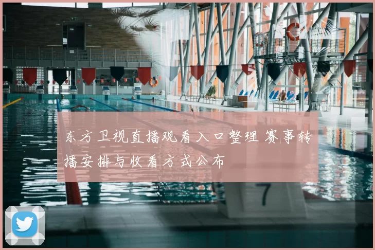 东方卫视直播观看入口整理 赛事转播安排与收看方式公布