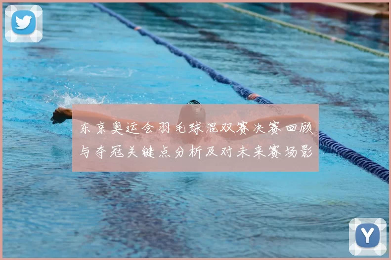 东京奥运会羽毛球混双赛决赛回顾与夺冠关键点分析及对未来赛场影响