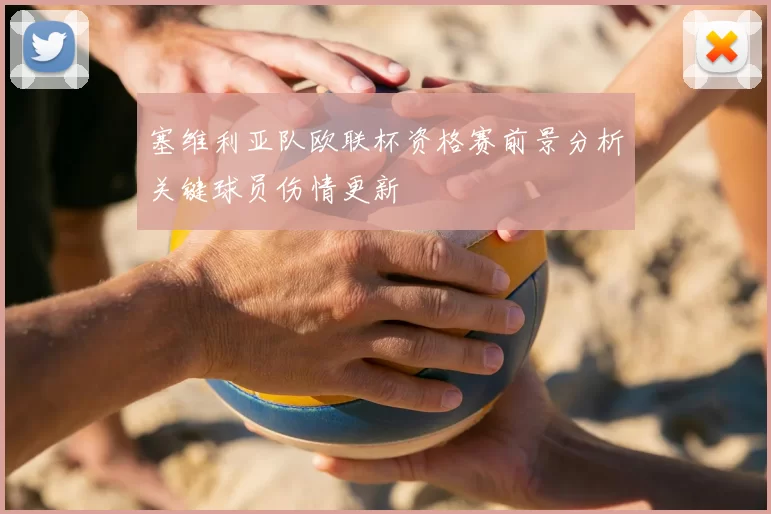 塞维利亚队欧联杯资格赛前景分析关键球员伤情更新