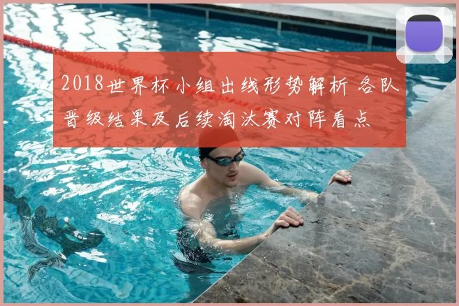 2018世界杯小组出线形势解析 各队晋级结果及后续淘汰赛对阵看点