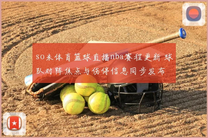 so米体育篮球直播nba赛程更新 球队对阵焦点与伤停信息同步发布