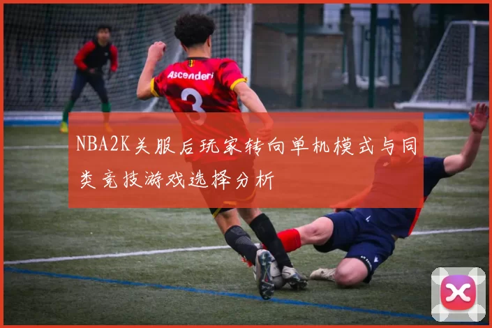 NBA2K关服后玩家转向单机模式与同类竞技游戏选择分析