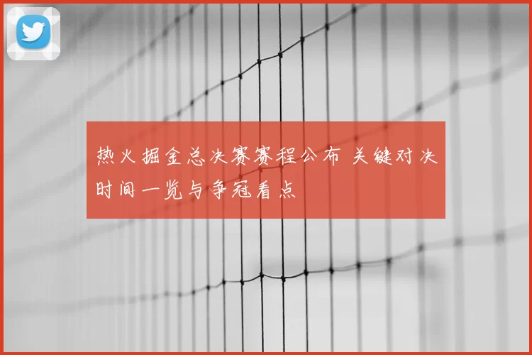 热火掘金总决赛赛程公布 关键对决时间一览与争冠看点