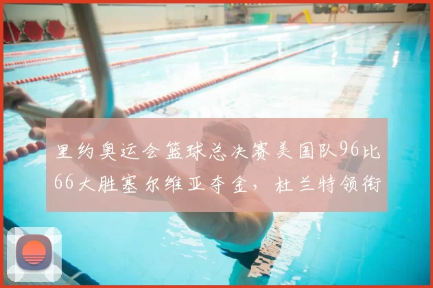 里约奥运会篮球总决赛美国队96比66大胜塞尔维亚夺金,杜兰特领衔