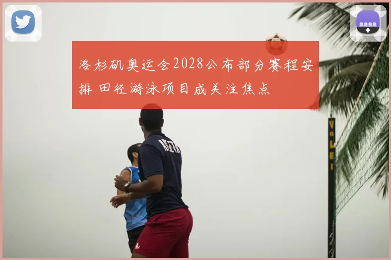 洛杉矶奥运会2028公布部分赛程安排 田径游泳项目成关注焦点