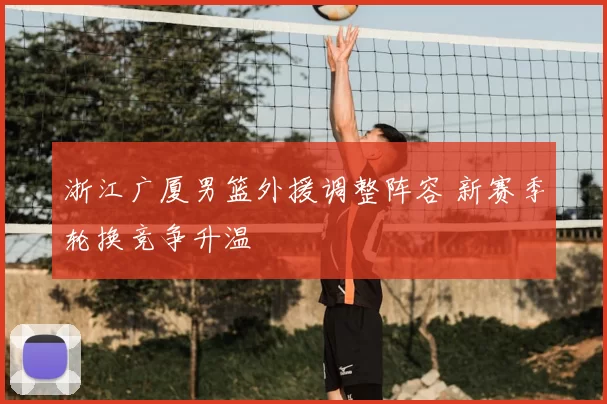 浙江广厦男篮外援调整阵容 新赛季轮换竞争升温