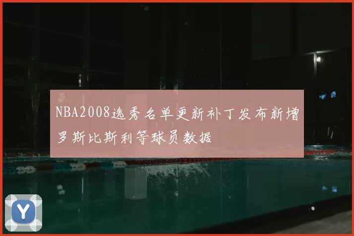 NBA2008选秀名单更新补丁发布新增罗斯比斯利等球员数据