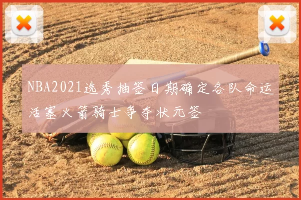 NBA2021选秀抽签日期确定各队命运活塞火箭骑士争夺状元签