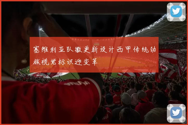 塞维利亚队徽更新设计西甲传统劲旅视觉标识迎变革