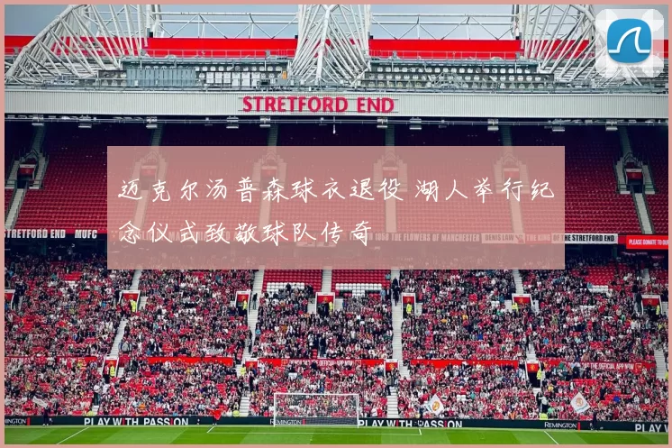 迈克尔汤普森球衣退役 湖人举行纪念仪式致敬球队传奇