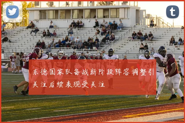 东德国家队备战新阶段阵容调整引关注后续表现受关注