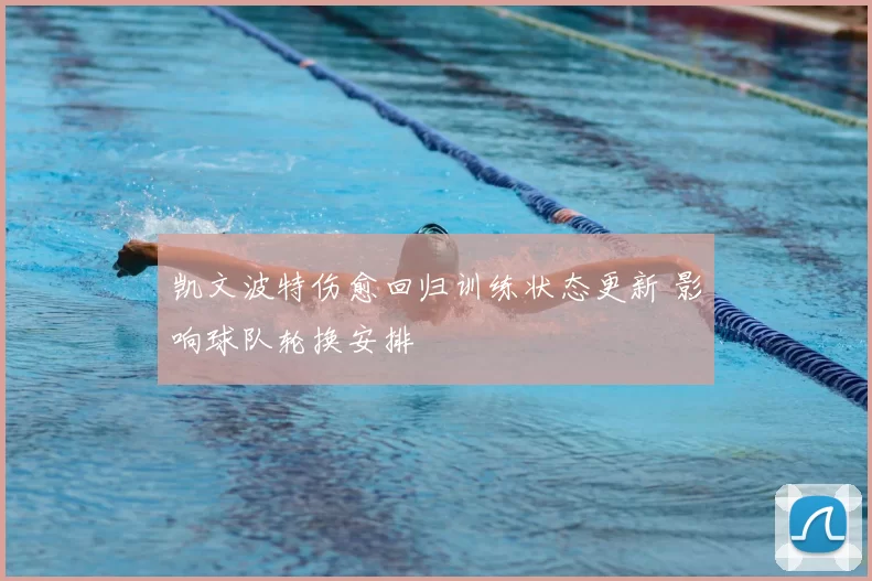 凯文波特伤愈回归训练状态更新 影响球队轮换安排