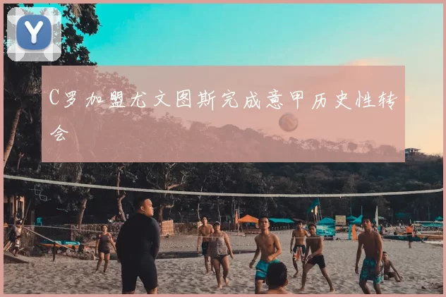 C罗加盟尤文图斯完成意甲历史性转会