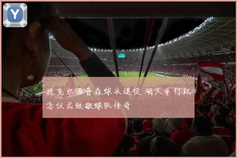 迈克尔汤普森球衣退役 湖人举行纪念仪式致敬球队传奇