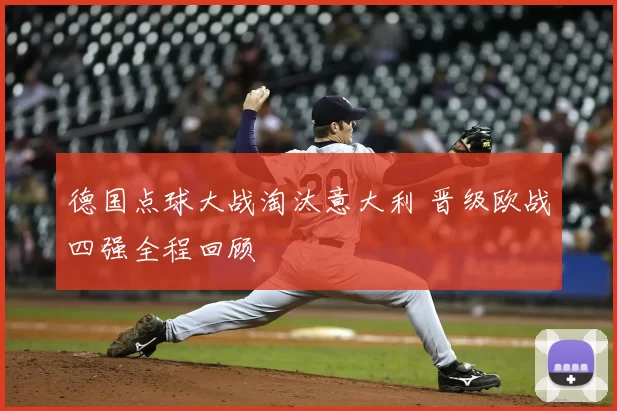 德国点球大战淘汰意大利 晋级欧战四强全程回顾