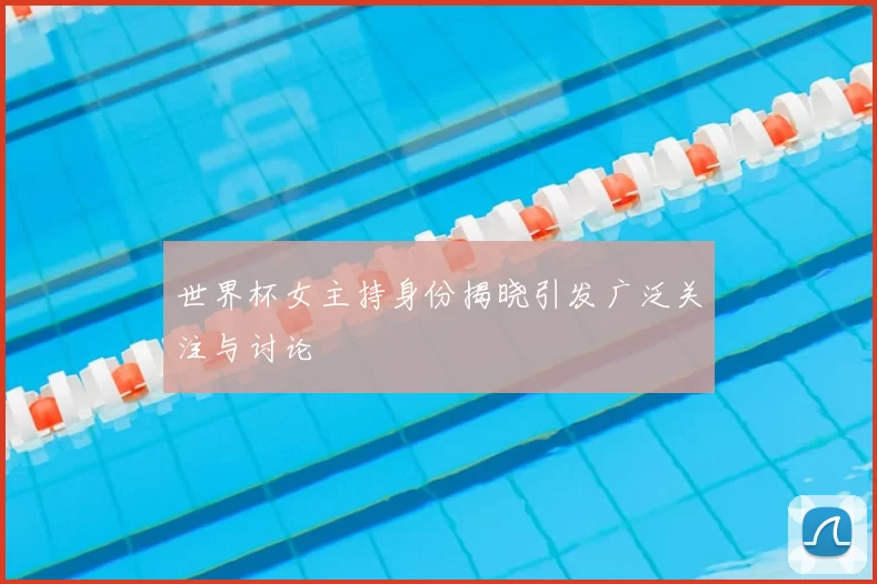 世界杯女主持身份揭晓引发广泛关注与讨论