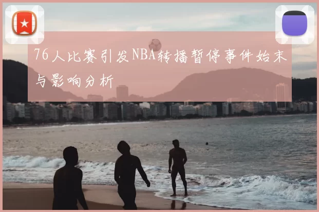 76人比赛引发NBA转播暂停事件始末与影响分析