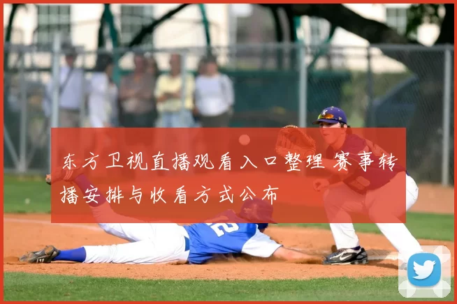 东方卫视直播观看入口整理 赛事转播安排与收看方式公布