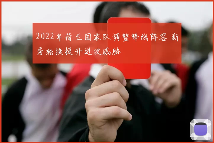 2022年荷兰国家队调整锋线阵容 新秀轮换提升进攻威胁
