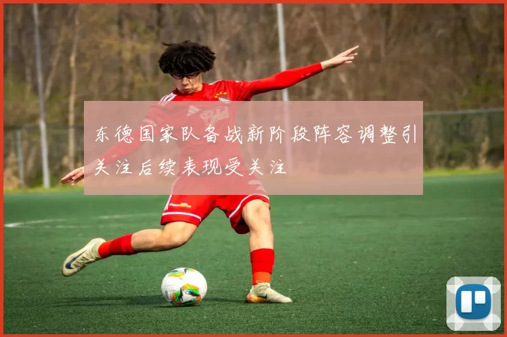 东德国家队备战新阶段阵容调整引关注后续表现受关注