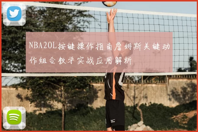 NBA2OL按键操作指南詹姆斯关键动作组合教学实战应用解析