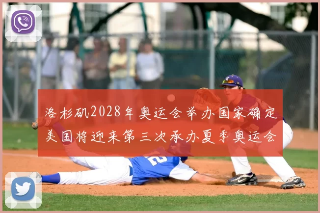 洛杉矶2028年奥运会举办国家确定美国将迎来第三次承办夏季奥运会