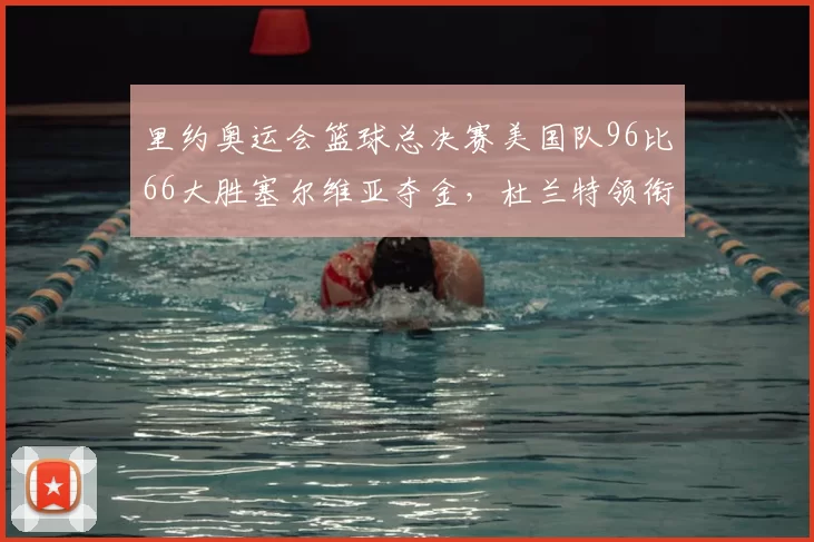 里约奥运会篮球总决赛美国队96比66大胜塞尔维亚夺金，杜兰特领衔