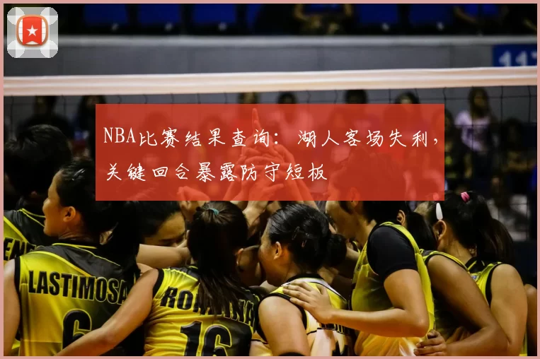 NBA比赛结果查询：湖人客场失利，关键回合暴露防守短板