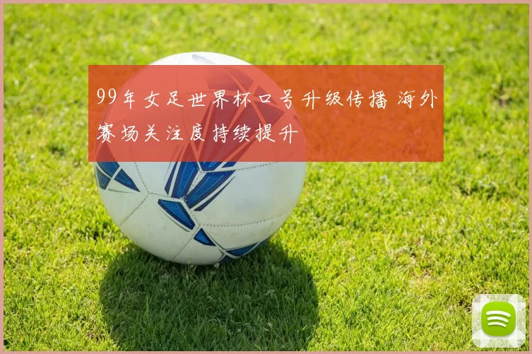 99年女足世界杯口号升级传播 海外赛场关注度持续提升