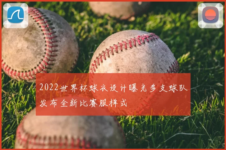 2022世界杯球衣设计曝光多支球队发布全新比赛服样式