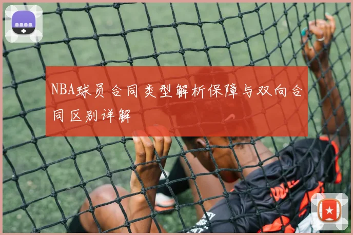 NBA球员合同类型解析保障与双向合同区别详解