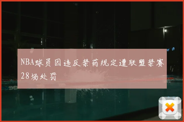 NBA球员因违反禁药规定遭联盟禁赛28场处罚