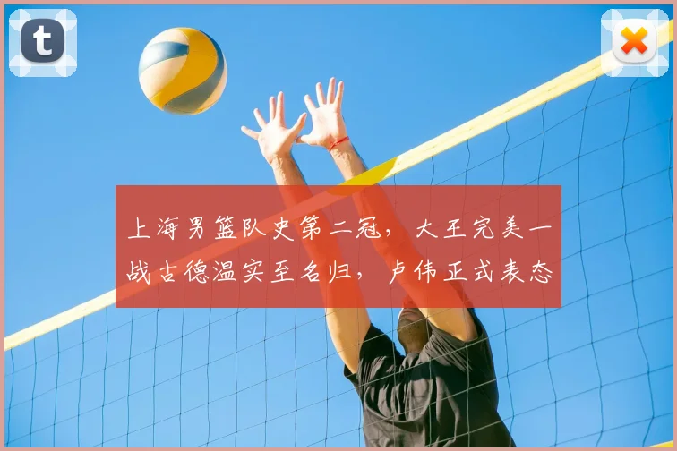 上海男篮队史第二冠,大王完美一战古德温实至名归,卢伟正式表态