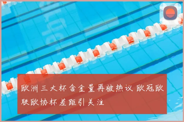 欧洲三大杯含金量再被热议 欧冠欧联欧协杯差距引关注