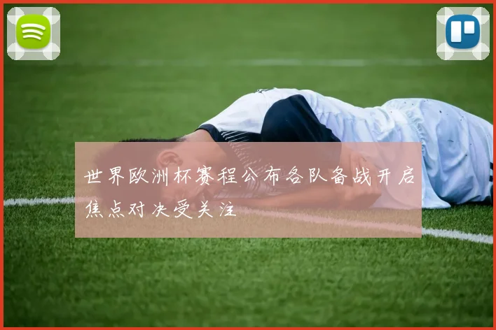世界欧洲杯赛程公布各队备战开启焦点对决受关注